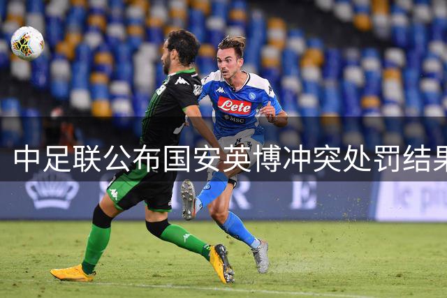 中足联公布国安英博冲突处罚结果 涉事人员遭重罚