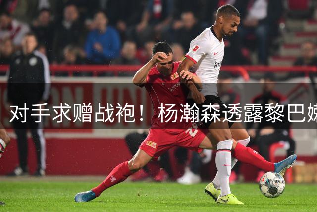 对手求赠战袍！杨瀚森透露黎巴嫩球员在比赛中索要其球衣