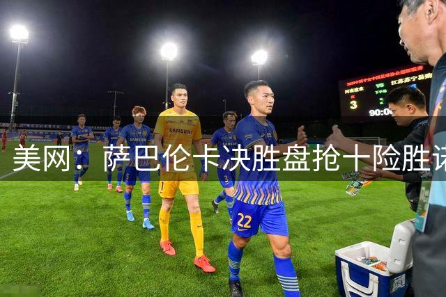 美网：萨巴伦卡决胜盘抢十险胜诺斯科娃 张帅组合无缘女双四强