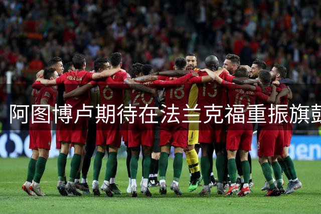 阿图博卢期待在法兰克福重振旗鼓，目标重返德国队